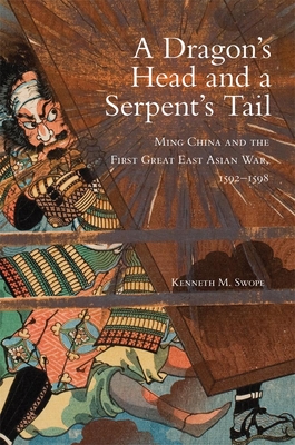 Dragon's Head and A Serpent's Tail: Ming China and the First Great East Asian War, 1592-1598 (Campaigns and Commanders #20) By Kenneth M. Swope Cover Image