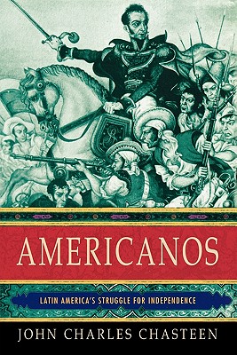 Americanos: Latin America's Struggle for Independence (Pivotal Moments in World History) By John Charles Chasteen Cover Image