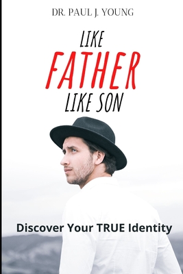Like FATHER Like SON: Discover Your TRUE Identity By Paul J. Young Cover Image