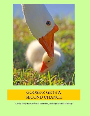Goose-Z Gets a Second Chance: A true story by Goose-Z's human, Roselyn Pierce-Shirley Cover Image