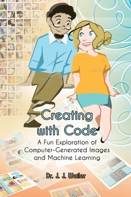 Creating with Code: A Fun Exploration of Computer-Generated Images and Machine Learning Cover Image