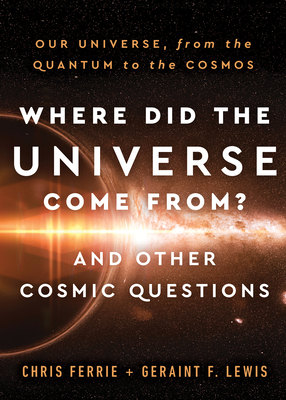 Where Did the Universe Come From? And Other Cosmic Questions: Our Universe, from the Quantum to the Cosmos By Chris Ferrie, Geraint Lewis Cover Image