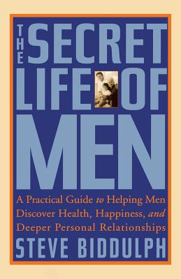 The Secret Life of Men: A Practical Guide to Helping Men Discover Health, Happiness, and Deeper Personal Relationships By Steve Biddulph Cover Image