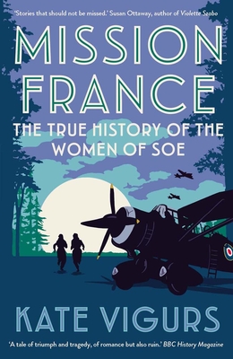 Mission France: The True History of the Women of SOE By Kate Vigurs Cover Image