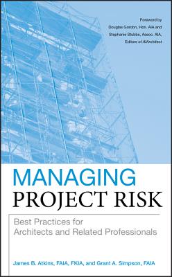 Managing Project Risk: Best Practices for Architects and Related Professionals By James B. Atkins, Grant A. Simpson Cover Image