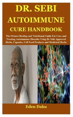 Dr. Sebi Autoimmune Cure Handbook: The Owners Healing and Nutritional Guide For Cure and Treating Autoimmune Disorder Using Dr Sebi Approved Herbs, Ca By Eden Daku Cover Image