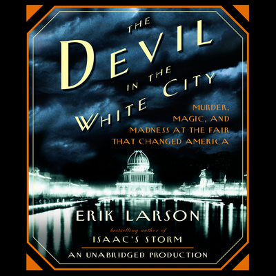 The Devil in the White City: Murder, Magic, and Madness at the Fair That Changed America By Erik Larson, Scott Brick (Read by) Cover Image