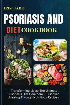 Psoriasis and Diet Cookbook: Transforming Lives: The Ultimate Psoriasis Diet Cookbook - Discover Healing Through Nutritious Recipes Cover Image