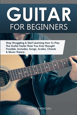 Guitar for Beginners: Stop Struggling & Start Learning How To Play The Guitar Faster Than You Ever Thought Possible. Includes, Songs, Scales Cover Image