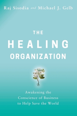 The Healing Organization: Awakening the Conscience of Business to Help Save the World By Raj Sisodia, Michael J. Gelb Cover Image
