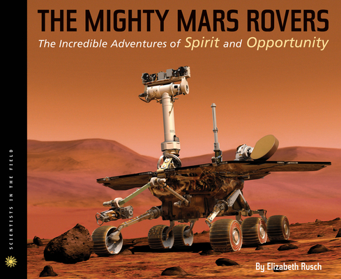 The Mighty Mars Rovers: The Incredible Adventures of Spirit and Opportunity (Scientists in the Field) Cover Image