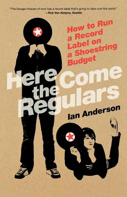 Here Come the Regulars: How to Run a Record Label on a Shoestring Budget Cover Image
