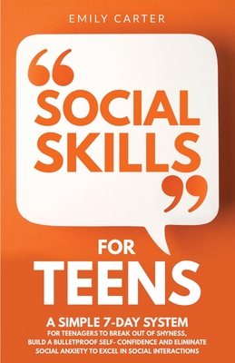 Social Skills for Teens: A Simple 7-Day System for Teenagers to Break Out of Shyness, Build a Bulletproof Self-Confidence, and Eliminate Social Cover Image