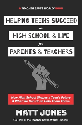 Helping Teens Succeed in High School & Life for Parents & Teachers: How High School Shapes a Teen's Future and What We Can Do to Help Them Thrive By Matt Jones Cover Image