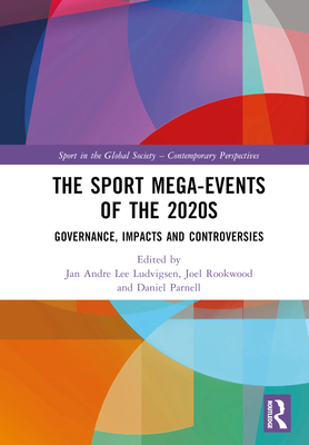 The Sport Mega-Events of the 2020s: Governance, Impacts and Controversies (Sport in the Global Society - Contemporary Perspectives)