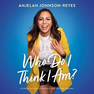 Who Do I Think I Am?: Stories of Chola Wishes and Caviar Dreams By Anjelah Johnson-Reyes, Anjelah Johnson-Reyes (Read by) Cover Image