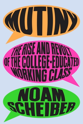 Mutiny: The Rise and Revolt of the College-Educated Working Class By Noam Scheiber Cover Image