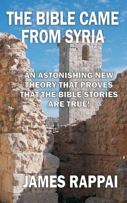 The Bible Came From Syria (Revised Edition) By James N. Rappai Cover Image