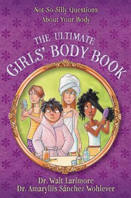 The Ultimate Girls' Body Book: Not-So-Silly Questions about Your Body By Walt Larimore MD, Amaryllis Sánchez Wohlever MD Cover Image