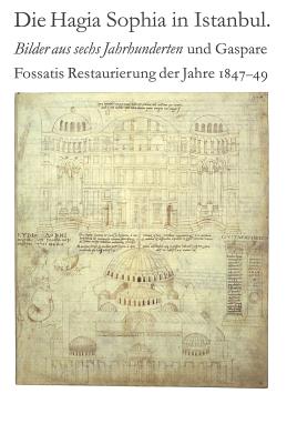Die Hagia Sophia in Istanbul. Bilder aus sechs Jahrhunderten und Gaspare Fossatis Restaurierung der Jahre 1847-1849: Katalog der Ausstellung im Bernis