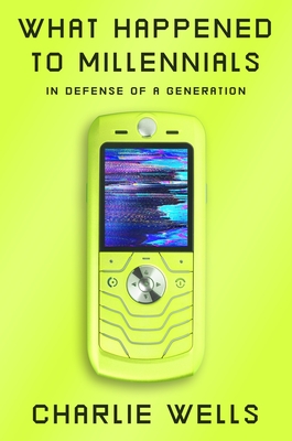 What Happened to Millennials: In Defense of a Generation By Charlie Wells Cover Image