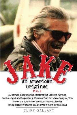 Jake: An American Original. Volume 1.: The Life of the Legendary Biker, Bodybuilder, and Hell's Angel By Cliff Gallant Cover Image