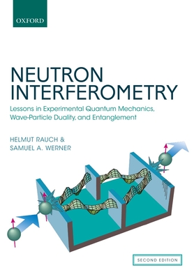 Neutron Interferometry: Lessons in Experimental Quantum Mechanics, Wave-Particle Duality, and Entanglement By Helmut Rauch, Samuel A. Werner Cover Image