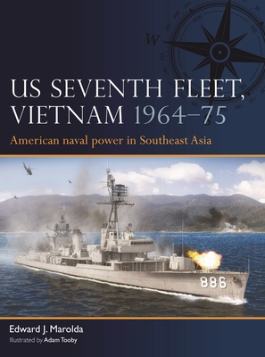 US Seventh Fleet, Vietnam 1964–73: American naval power in Southeast Asia By Edward J. Marolda, Adam Tooby (Illustrator) Cover Image
