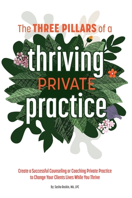 The 3 Pillars of a Thriving Private Practice: Create a 6-Figure Counseling or Coaching Private Practice to Change Clients' Lives While You Thrive Cover Image
