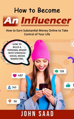 How to Become an Influencer: How to Earn Substantial Money Online to Take Control of Your Life (How to Build a Personal Brand With Strategic Social Cover Image
