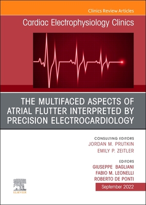 The Multifaced Aspects of Atrial Flutter Interpreted by Precision Electrocardiology, an Issue of Cardiac Electrophysiology Clinics: Volume 14-3 (Clinics: Internal Medicine #14) Cover Image