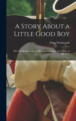 A Story About a Little Good Boy: How He Became a Great Man and Had Little Good Boys of His Own