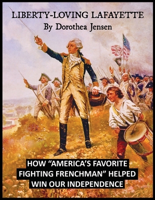 Liberty-Loving Lafayette: How 'America's Favorite Fighting Frenchman' Helped Win Our Independence By Dorothea Jensen Cover Image