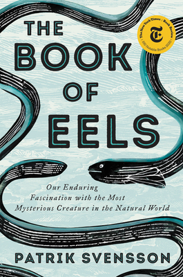 The Book of Eels: Our Enduring Fascination with the Most Mysterious Creature in the Natural World By Patrik Svensson Cover Image