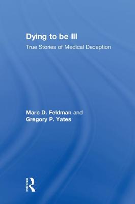 Dying to Be Ill: True Stories of Medical Deception By Marc D. Feldman, Gregory P. Yates Cover Image