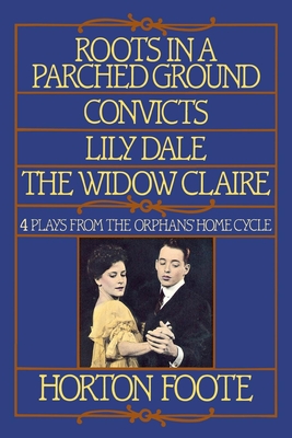 Roots in a Parched Ground, Convicts, Lily Dale, the Widow Claire: Four Plays from the Orphans' Home Cycle By Horton Foote Cover Image