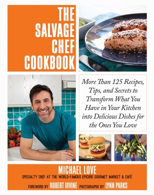 Cover for The Salvage Chef Cookbook: More Than 125 Recipes, Tips, and Secrets to Transform What You Have in Your Kitchen into Delicious Dishes for the Ones You Love