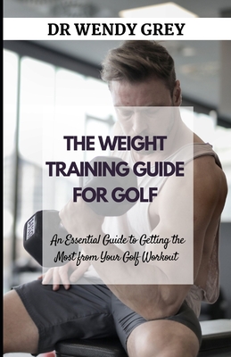 The Weight Training Guide for Golf: An Essential Guide to Getting