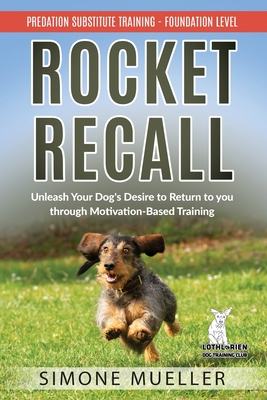 Rocket Recall: Unleash Your Dog's Desire to Return to you through Motivation-Based Training (Predation Subsitute Training #2)