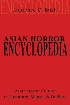 Asian Horror Encyclopedia: Asian Horror Culture in Literature, Manga, and Folklore By Laurence Bush Cover Image