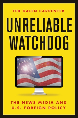 Unreliable Watchdog: The News Media and U.S. Foreign Policy By Ted Galen Carpenter Cover Image