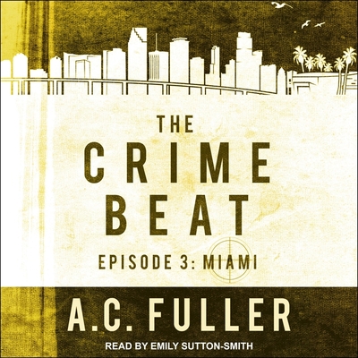 The Crime Beat: Episode 3: Miami By A. C. Fuller, Emily Sutton-Smith (Read by) Cover Image