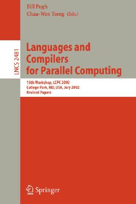 Languages and Compilers for Parallel Computing: 15th Workshop, Lcpc 2002, College Park, MD, Usa, July 25-27, 2002, Revised Papers (Lecture Notes in Computer Science #2481) Cover Image