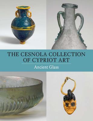 The Cesnola Collection of Cypriot Art: Ancient Glass By Christopher S. Lightfoot Cover Image