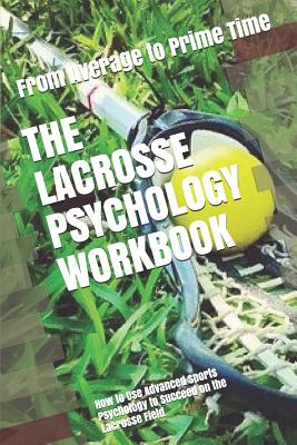 The Lacrosse Psychology Workbook: How to Use Advanced Sports Psychology to Succeed on the Lacrosse Field By Danny Uribe Masep Cover Image