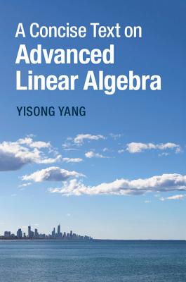 A Concise Text on Advanced Linear Algebra By Yisong Yang Cover Image