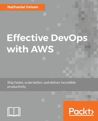 Effective DevOps with AWS By Nathaniel Felsen Cover Image