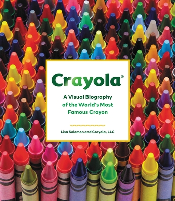 Crayola: A Visual Biography of the World's Most Famous Crayon By Crayola LLC, Lisa Solomon Cover Image