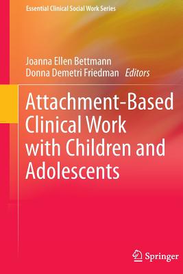Attachment-Based Clinical Work with Children and Adolescents (Essential Clinical Social Work) By Joanna Ellen Bettmann (Editor), Donna Demetri Friedman (Editor) Cover Image