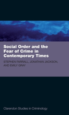 Social Order and the Fear of Crime in Contemporary Times (Clarendon Studies in Criminology) By Stephen D. Farrall, Jonathan Jackson, Emily Gray Cover Image